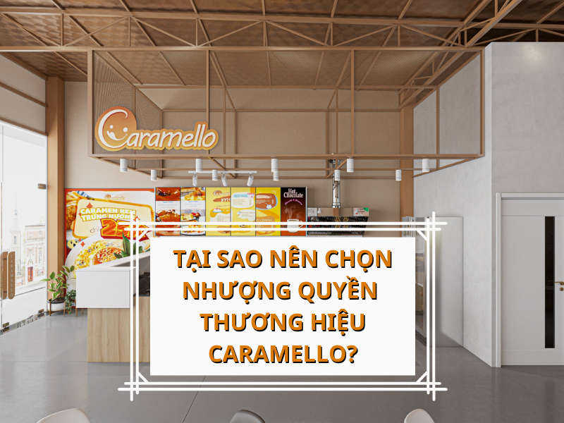 Tại sao nên chọn nhượng quyền thương hiệu Caramello